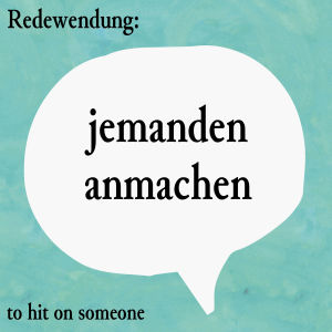 jemanden anmachen (to hit on someone)