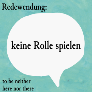 keine Rolle spielen (to be neither here nor there)